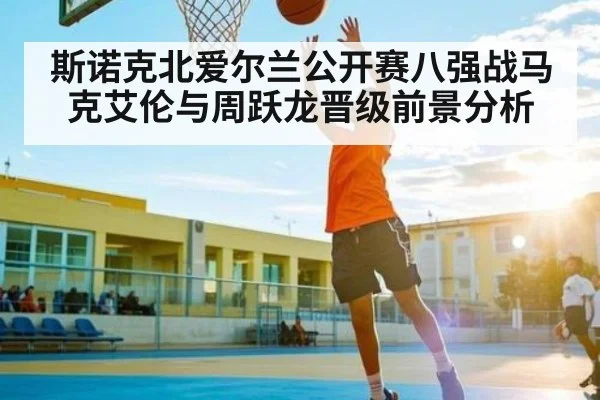 斯诺克北爱尔兰公开赛八强战马克艾伦与周跃龙晋级前景分析