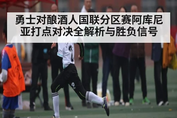 勇士对酿酒人国联分区赛阿库尼亚打点对决全解析与胜负信号
