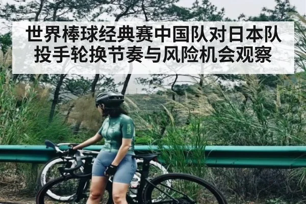 世界棒球经典赛中国队对日本队投手轮换节奏与风险机会观察
